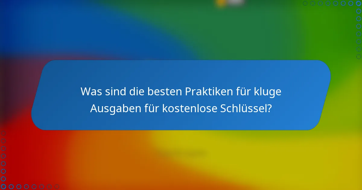 Was sind die besten Praktiken für kluge Ausgaben für kostenlose Schlüssel?