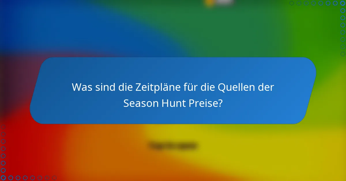 Was sind die Zeitpläne für die Quellen der Season Hunt Preise?