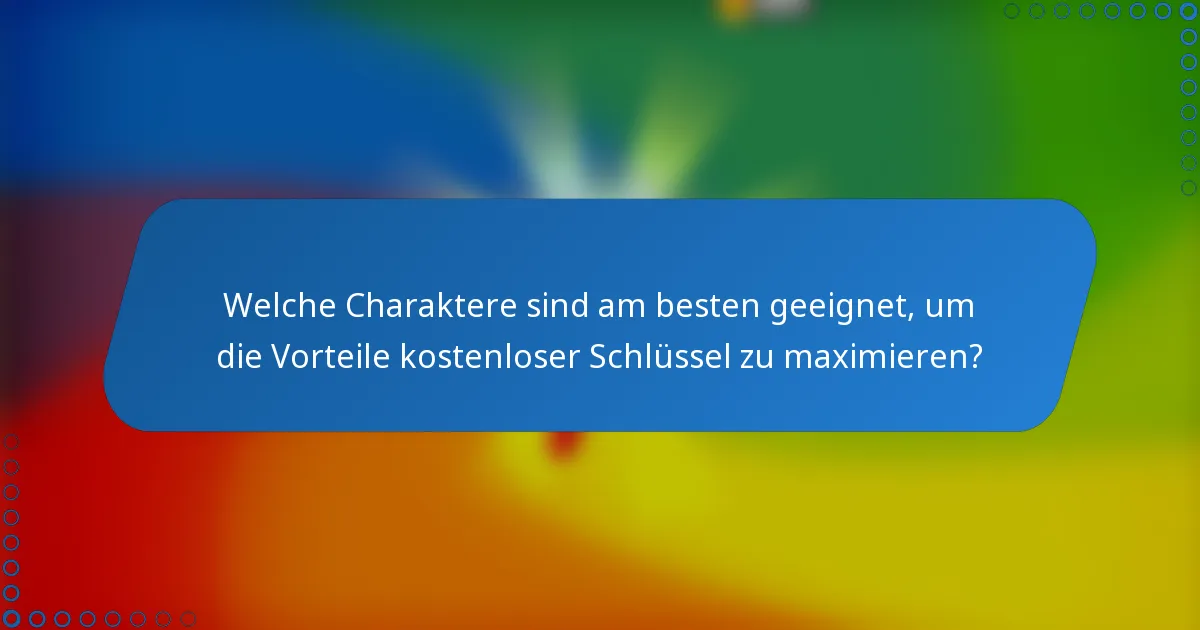 Welche Charaktere sind am besten geeignet, um die Vorteile kostenloser Schlüssel zu maximieren?