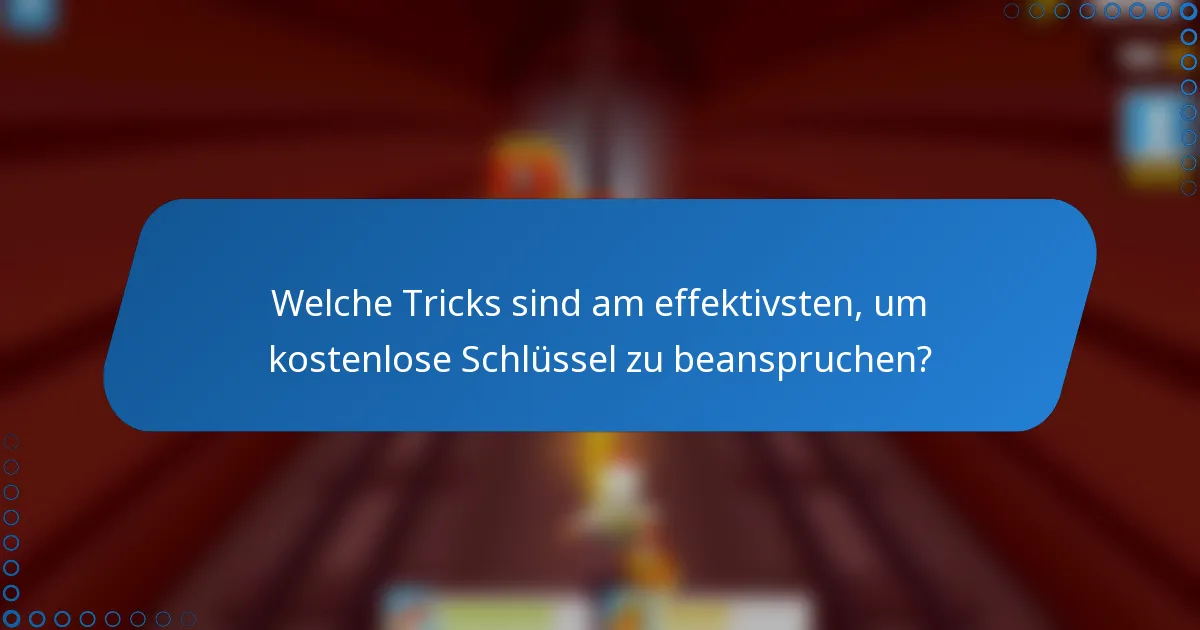Welche Tricks sind am effektivsten, um kostenlose Schlüssel zu beanspruchen?