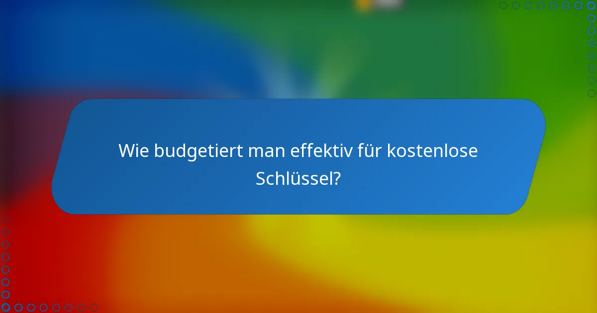 Wie budgetiert man effektiv für kostenlose Schlüssel?