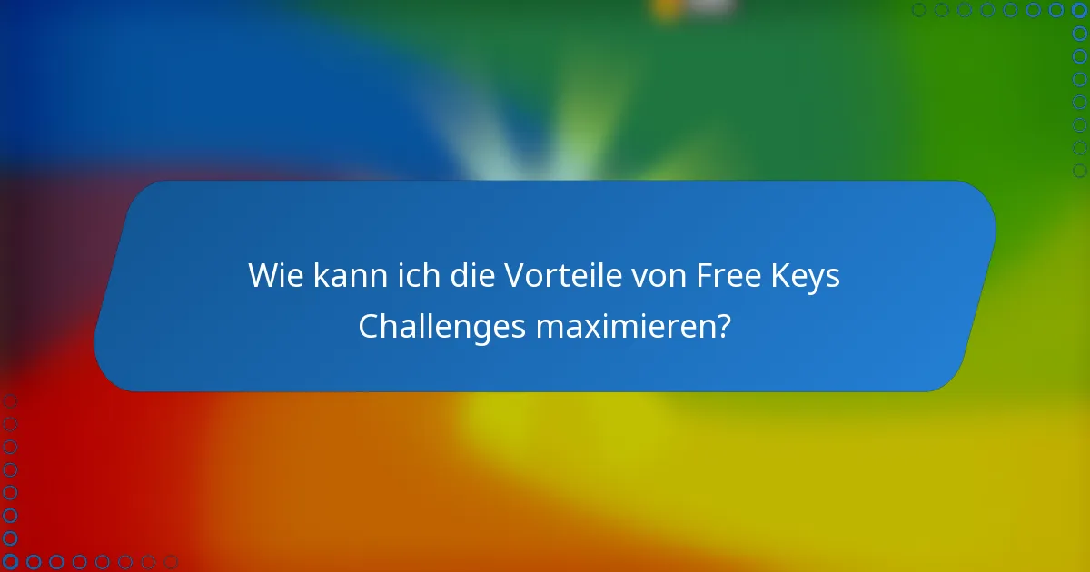 Wie kann ich die Vorteile von Free Keys Challenges maximieren?