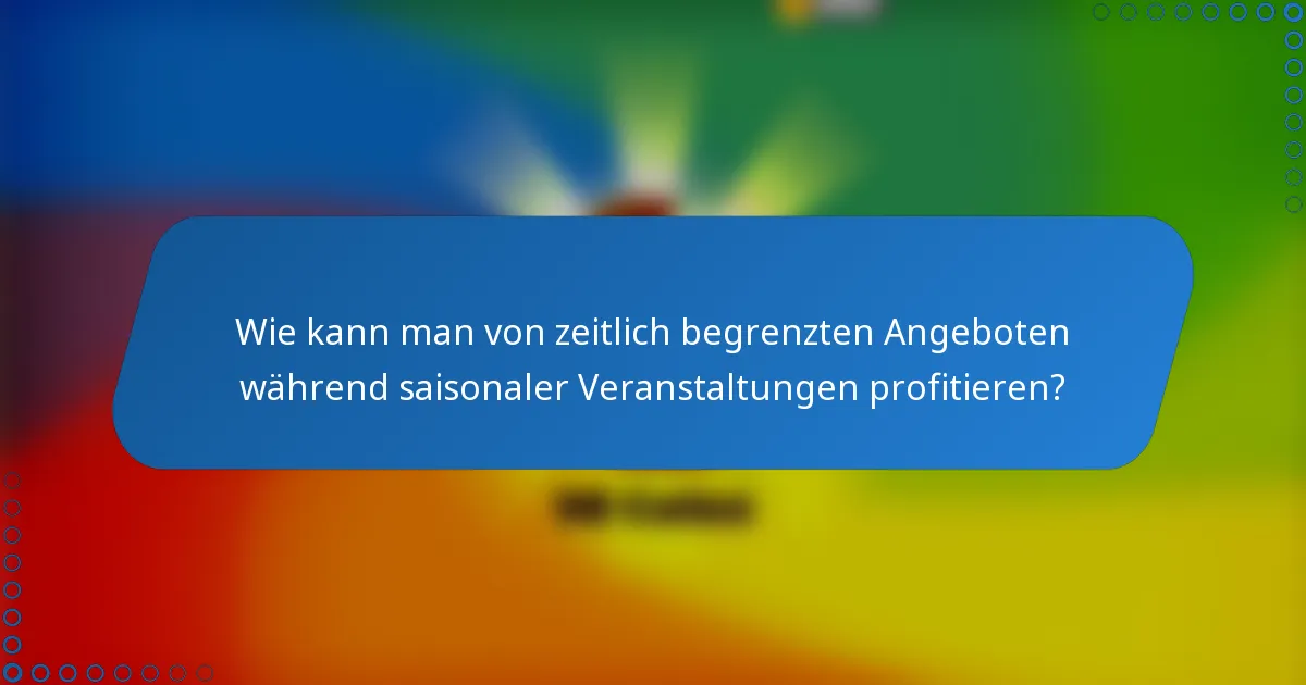 Wie kann man von zeitlich begrenzten Angeboten während saisonaler Veranstaltungen profitieren?
