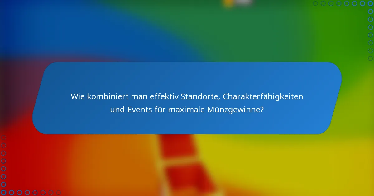 Wie kombiniert man effektiv Standorte, Charakterfähigkeiten und Events für maximale Münzgewinne?