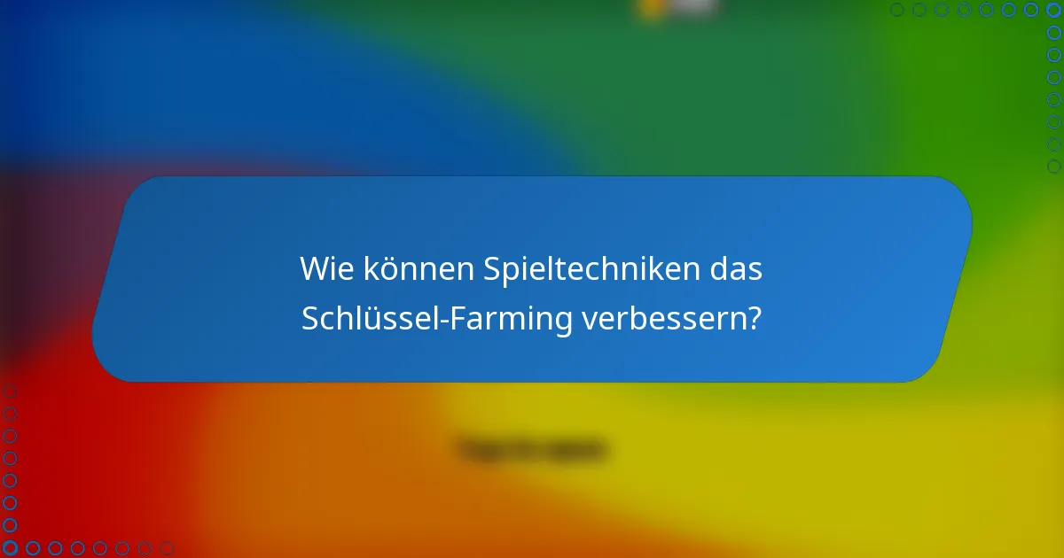 Wie können Spieltechniken das Schlüssel-Farming verbessern?