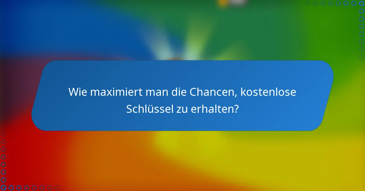 Wie maximiert man die Chancen, kostenlose Schlüssel zu erhalten?