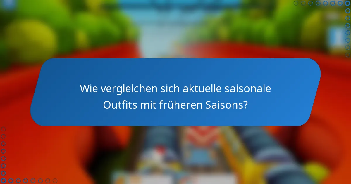 Wie vergleichen sich aktuelle saisonale Outfits mit früheren Saisons?